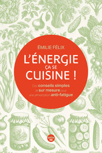 L'ENERGIE, CA SE CUISINE ! DES CONSEILS SIMPLES ET SUR MESURE POUR UNE ALIMENTATION ANTI-FATIGUE